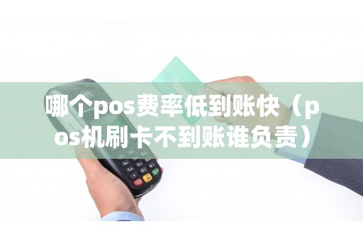哪个pos费率低到账快(pos机刷卡不到账谁负责) 哪个pos费率低到账快(pos机刷卡不到账谁负责)