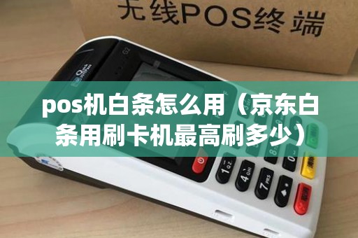 pos机白条怎么用(京东白条用刷卡机最高刷多少) pos机白条怎么用(京东白条用刷卡机最高刷多少)