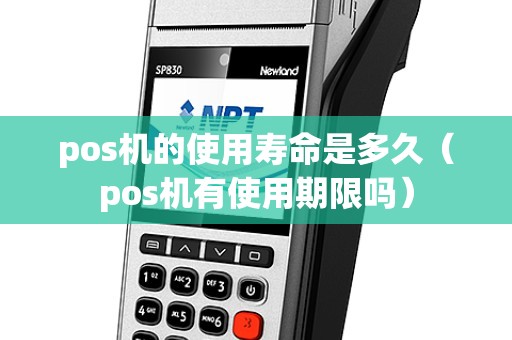 pos机的使用寿命是多久(pos机有使用期限吗) pos机的使用寿命是多久(pos机有使用期限吗)