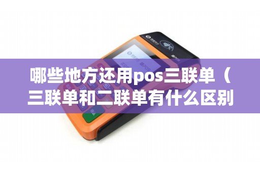 哪些地方还用pos三联单(三联单和二联单有什么区别) 哪些地方还用pos三联单(三联单和二联单有什么区别)