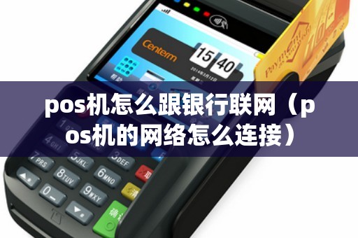 pos机怎么跟银行联网(pos机的网络怎么连接) pos机怎么跟银行联网(pos机的网络怎么连接)