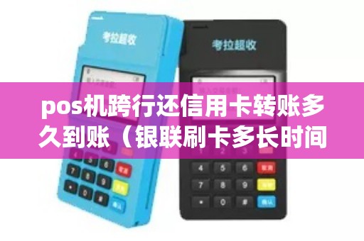 pos机跨行还信用卡转账多久到账(银联刷卡多长时间到账) pos机跨行还信用卡转账多久到账(银联刷卡多长时间到账)