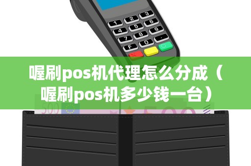 喔刷pos机代理怎么分成(喔刷pos机多少钱一台) 喔刷pos机代理怎么分成(喔刷pos机多少钱一台)
