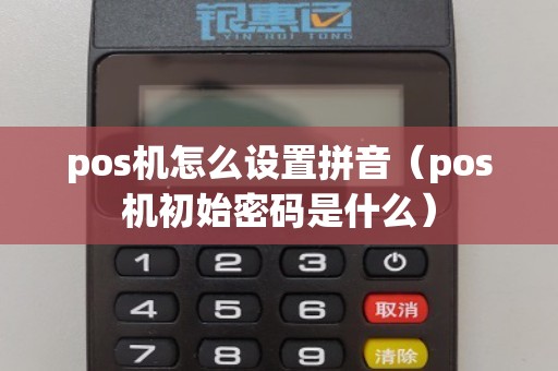 pos机怎么设置拼音(pos机初始密码是什么) pos机怎么设置拼音(pos机初始密码是什么)