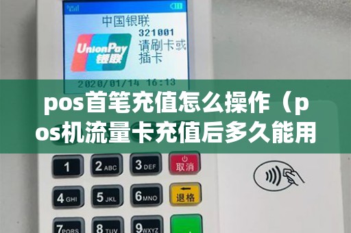 pos首笔充值怎么操作(pos机流量卡充值后多久能用) pos首笔充值怎么操作(pos机流量卡充值后多久能用)