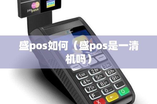 盛pos如何(盛pos是一清机吗) 盛pos如何(盛pos是一清机吗)