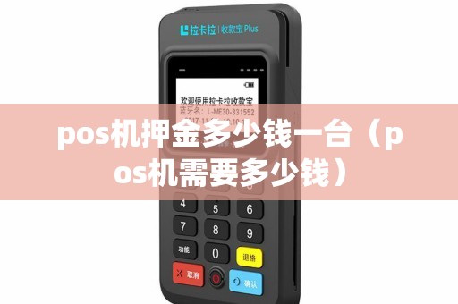pos机押金多少钱一台(pos机需要多少钱) pos机押金多少钱一台(pos机需要多少钱)