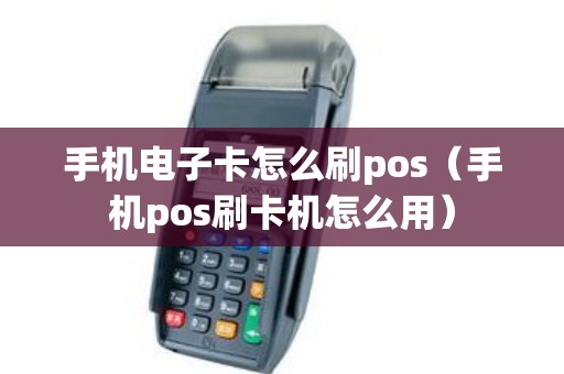 手机电子卡怎么刷pos(手机pos刷卡机怎么用) 手机电子卡怎么刷pos(手机pos刷卡机怎么用)