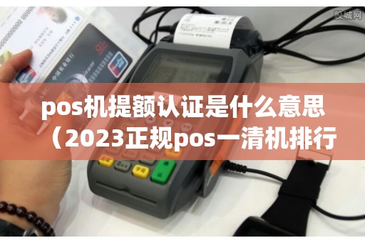 pos机提额认证是什么意思(2023正规pos一清机排行) pos机提额认证是什么意思(2023正规pos一清机排行)