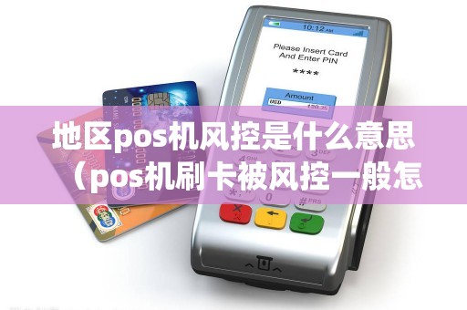 地区pos机风控是什么意思(pos机刷卡被风控一般怎么解决) 地区pos机风控是什么意思(pos机刷卡被风控一般怎么解决)