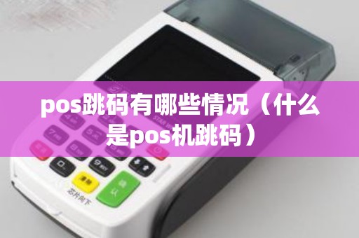 pos跳码有哪些情况(什么是pos机跳码) pos跳码有哪些情况(什么是pos机跳码)