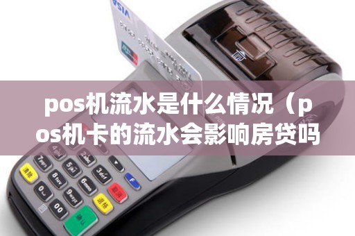 pos机流水是什么情况(pos机卡的流水会影响房贷吗) pos机流水是什么情况(pos机卡的流水会影响房贷吗)