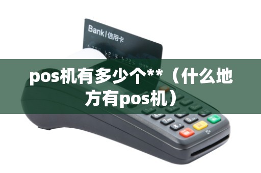 pos机有多少个**(什么地方有pos机) pos机有多少个**(什么地方有pos机)