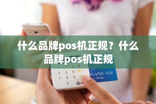 什么品牌pos机正规？什么品牌pos机正规