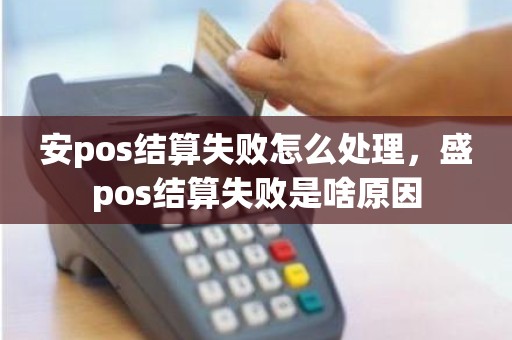 安pos结算失败怎么处理，盛pos结算失败是啥原因