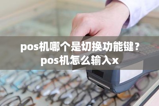 pos机哪个是切换功能键？pos机怎么输入x