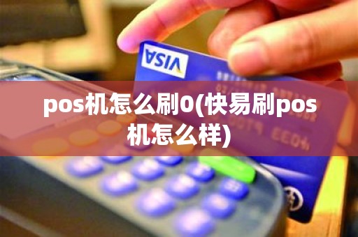 pos机怎么刷0(快易刷pos机怎么样)