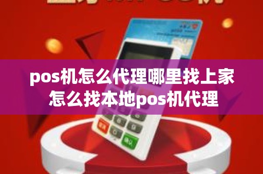 pos机怎么代理哪里找上家 怎么找本地pos机代理