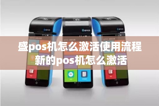 盛pos机怎么激活使用流程 新的pos机怎么激活