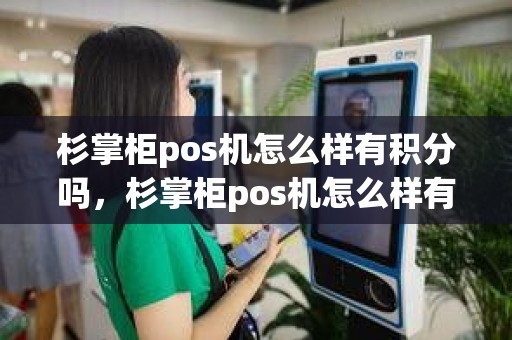 杉掌柜pos机怎么样有积分吗，杉掌柜pos机怎么样有积分吗