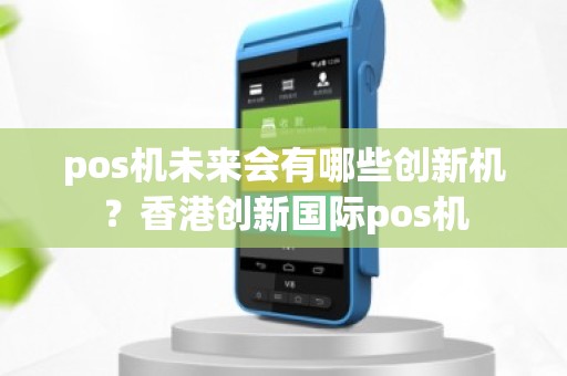 pos机未来会有哪些创新机？香港创新国际pos机