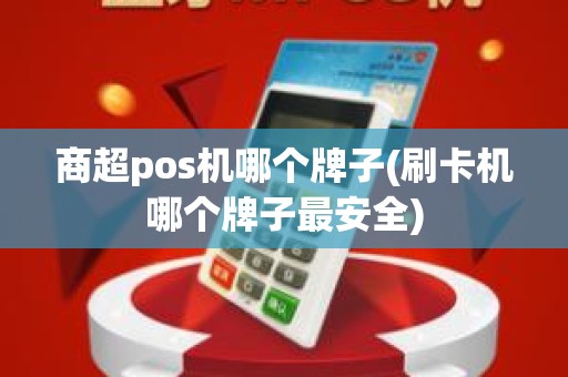 商超pos机哪个牌子(刷卡机哪个牌子最安全)