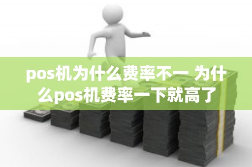 pos机为什么费率不一 为什么pos机费率一下就高了
