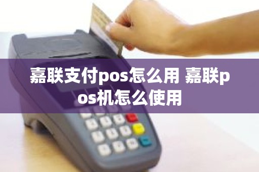 嘉联支付pos怎么用 嘉联pos机怎么使用