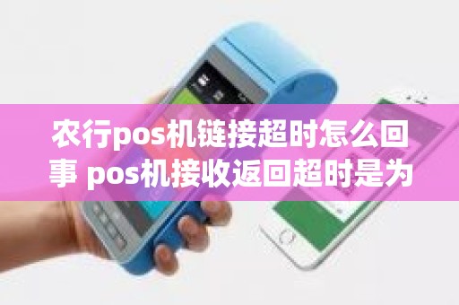 农行pos机链接超时怎么回事 pos机接收返回超时是为什么