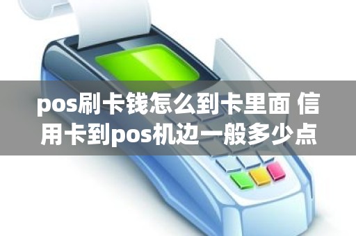 pos刷卡钱怎么到卡里面 信用卡到pos机边一般多少点钱