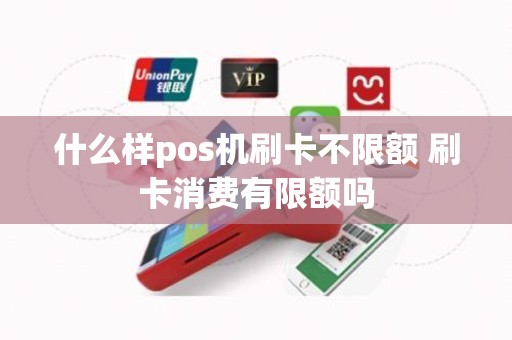什么样pos机刷卡不限额 刷卡消费有限额吗
