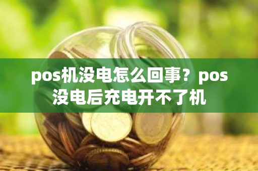 pos机没电怎么回事？pos没电后充电开不了机