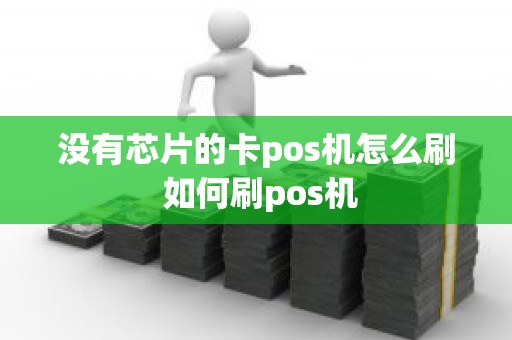 没有芯片的卡pos机怎么刷 如何刷pos机