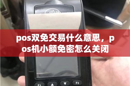 pos双免交易什么意思，pos机小额免密怎么关闭