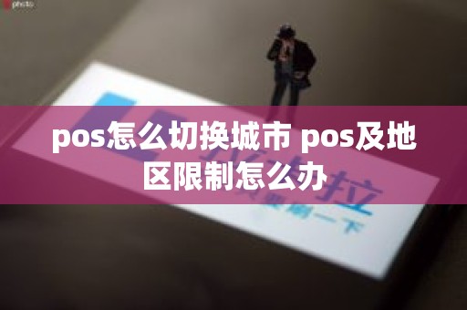 pos怎么切换城市 pos及地区限制怎么办