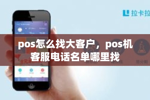 pos怎么找大客户，pos机客服电话名单哪里找