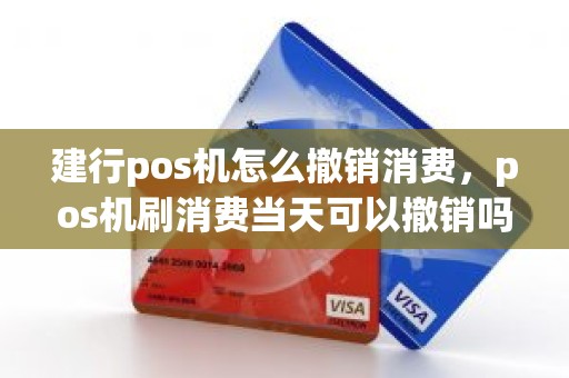 建行pos机怎么撤销消费，pos机刷消费当天可以撤销吗