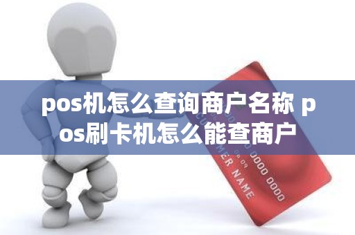 pos机怎么查询商户名称 pos刷卡机怎么能查商户