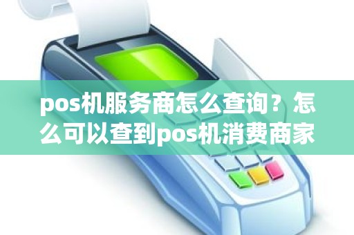 pos机服务商怎么查询?怎么可以查到pos机消费商家 pos机服务商怎么查询?怎么可以查到pos机消费商家