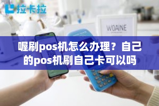 喔刷pos机怎么办理？自己的pos机刷自己卡可以吗