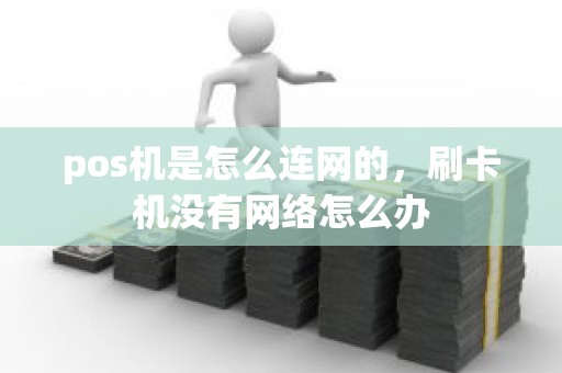 pos机是怎么连网的，刷卡机没有网络怎么办