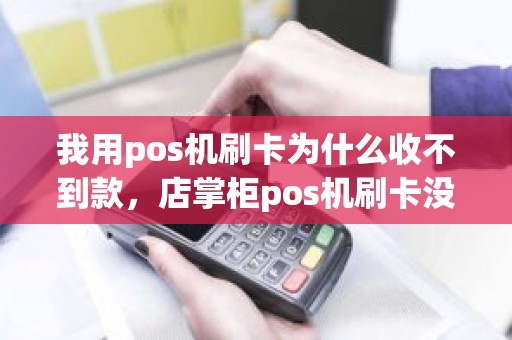 我用pos机刷卡为什么收不到款，店掌柜pos机刷卡没到账