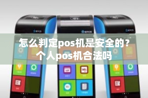 怎么判定pos机是安全的？个人pos机合法吗