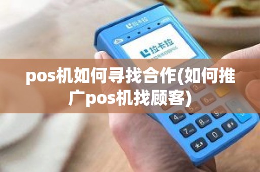 pos机如何寻找合作(如何推广pos机找顾客)