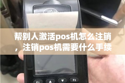 帮别人激活pos机怎么注销，注销pos机需要什么手续