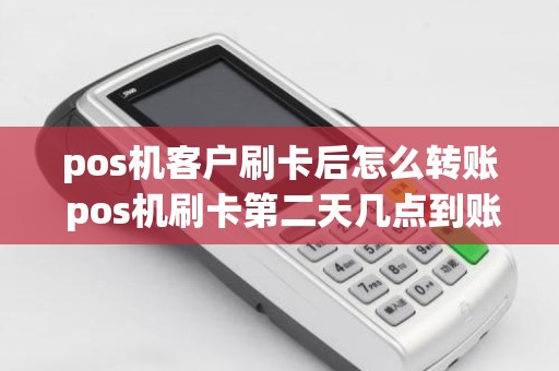 pos机客户刷卡后怎么转账 pos机刷卡第二天几点到账