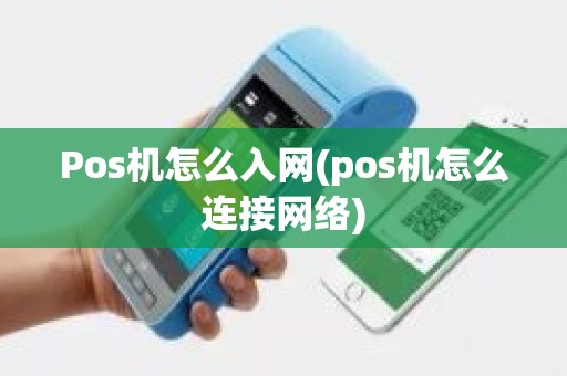 Pos机怎么入网(pos机怎么连接网络)