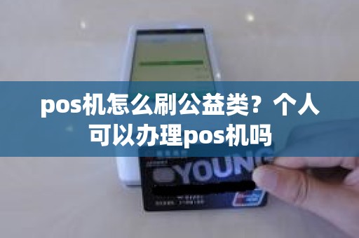 pos机怎么刷公益类？个人可以办理pos机吗