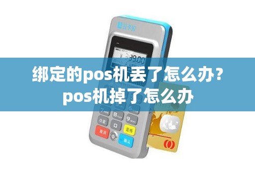 绑定的pos机丢了怎么办？pos机掉了怎么办