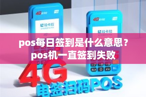pos每日签到是什么意思?pos机一直签到失败 pos每日签到是什么意思?pos机一直签到失败